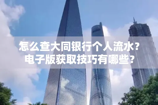 怎么查大同银行个人流水?电子版获取技巧有哪些?